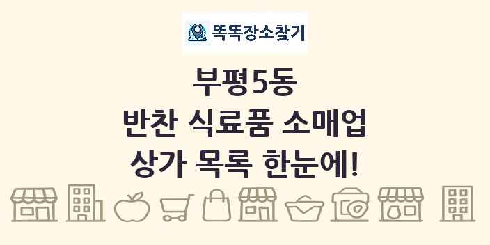 부평5동 반찬 식료품 소매업 상가 목록 및 정보