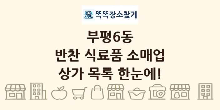 부평6동 반찬 식료품 소매업 상가 목록 및 정보