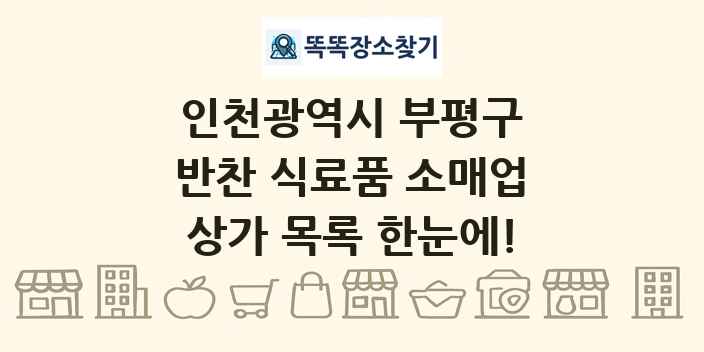인천광역시 부평구 반찬 식료품 소매업 상가 목록 및 정보