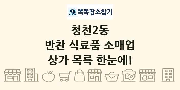 청천2동 반찬 식료품 소매업 상가 목록 및 정보