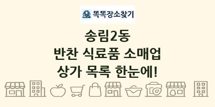 송림2동 반찬 식료품 소매업 상가 목록 및 정보