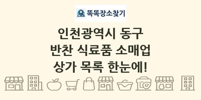 인천광역시 동구 반찬 식료품 소매업 상가 목록 및 정보