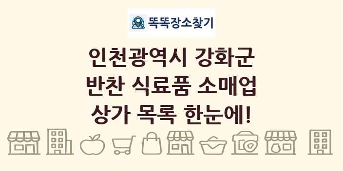 인천광역시 강화군 반찬 식료품 소매업 상가 목록 및 정보