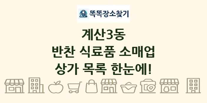 계산3동 반찬 식료품 소매업 상가 목록 및 정보