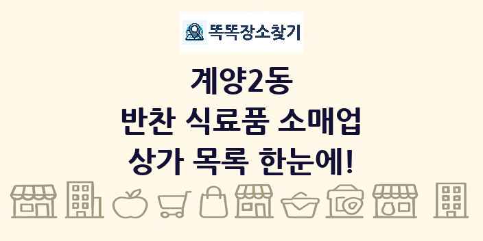 계양2동 반찬 식료품 소매업 상가 목록 및 정보