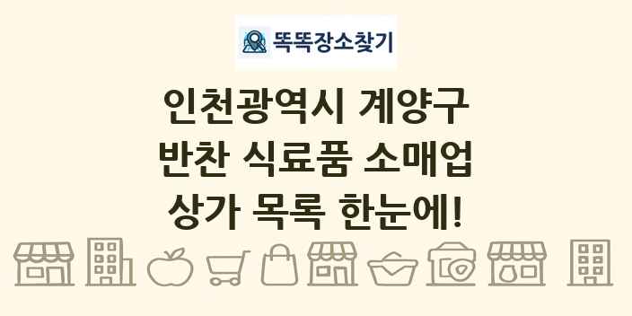인천광역시 계양구 반찬 식료품 소매업 상가 목록 및 정보