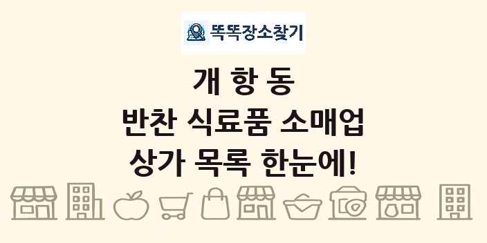 개항동 반찬 식료품 소매업 상가 목록 및 정보