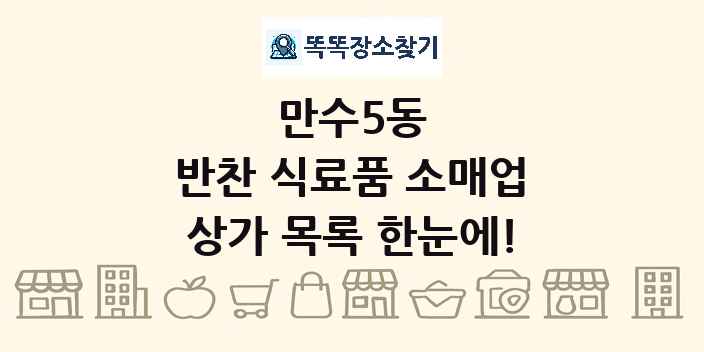 만수5동 반찬 식료품 소매업 상가 목록 및 정보