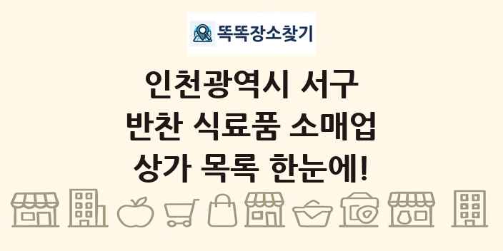 인천광역시 서구 반찬 식료품 소매업 상가 목록 및 정보
