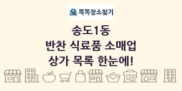 송도1동 반찬 식료품 소매업 상가 목록 및 정보