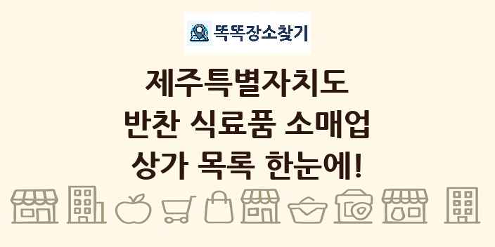 제주특별자치도 반찬 식료품 소매업 상가 목록 및 정보