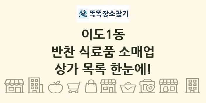 이도1동 반찬 식료품 소매업 상가 목록 및 정보