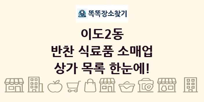 이도2동 반찬 식료품 소매업 상가 목록 및 정보