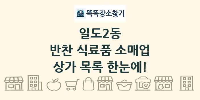 일도2동 반찬 식료품 소매업 상가 목록 및 정보