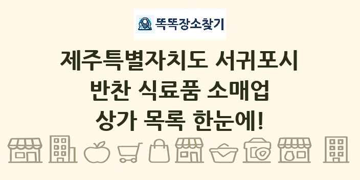 제주특별자치도 서귀포시 반찬 식료품 소매업 상가 목록 및 정보