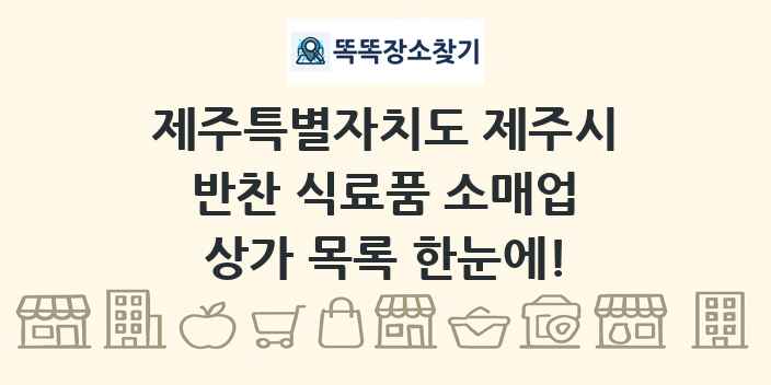 제주특별자치도 제주시 반찬 식료품 소매업 상가 목록 및 정보