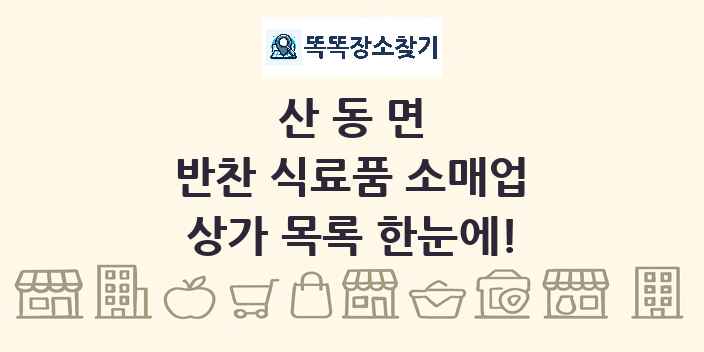 산동면 반찬 식료품 소매업 상가 목록 및 정보