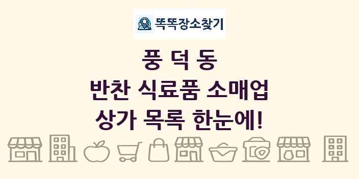 풍덕동 반찬 식료품 소매업 상가 목록 및 정보
