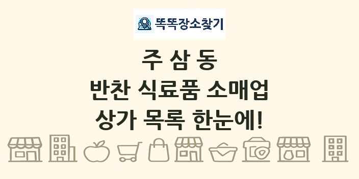 주삼동 반찬 식료품 소매업 상가 목록 및 정보