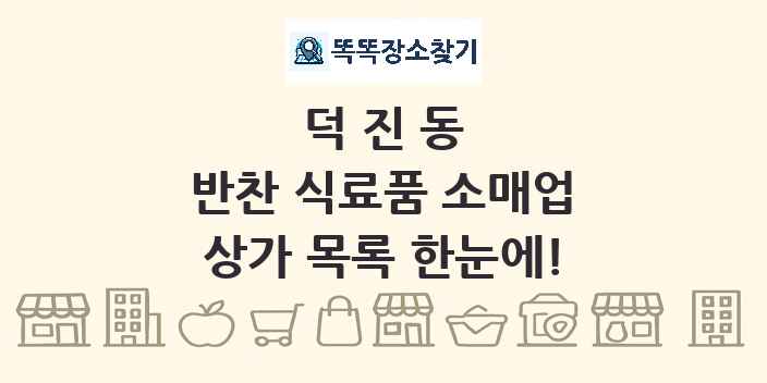 덕진동 반찬 식료품 소매업 상가 목록 및 정보