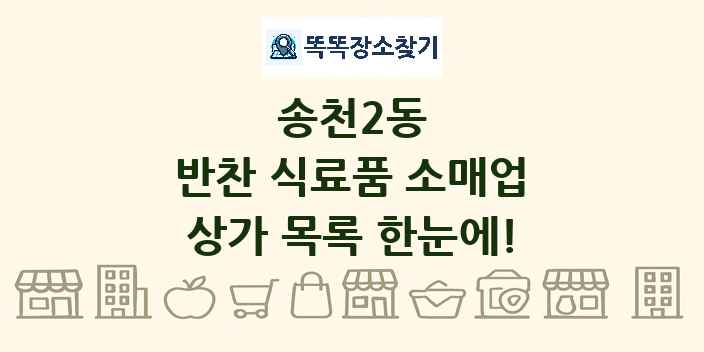 송천2동 반찬 식료품 소매업 상가 목록 및 정보
