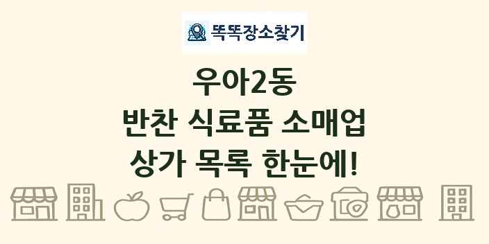 우아2동 반찬 식료품 소매업 상가 목록 및 정보