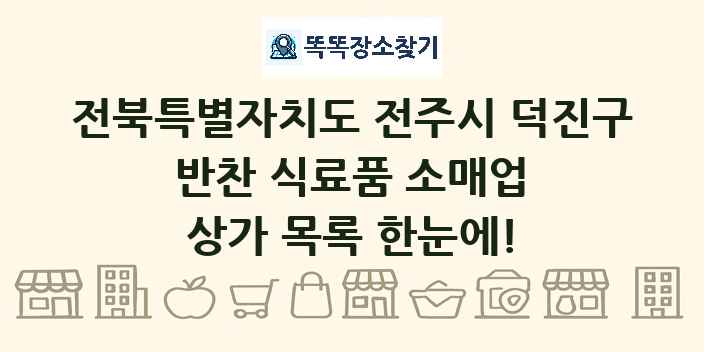 전북특별자치도 전주시 덕진구 반찬 식료품 소매업 상가 목록 및 정보