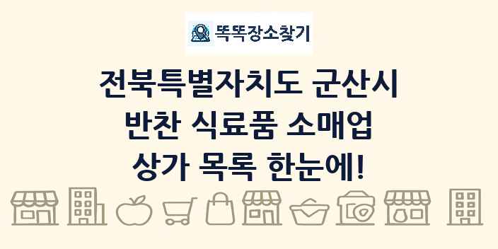 전북특별자치도 군산시 반찬 식료품 소매업 상가 목록 및 정보