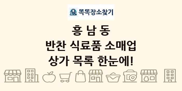 흥남동 반찬 식료품 소매업 상가 목록 및 정보