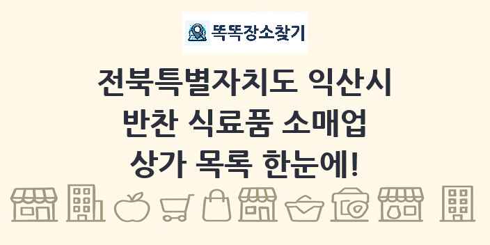 전북특별자치도 익산시 반찬 식료품 소매업 상가 목록 및 정보