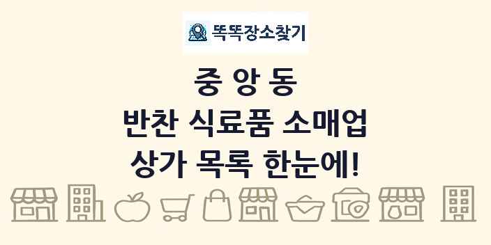 중앙동 반찬 식료품 소매업 상가 목록 및 정보