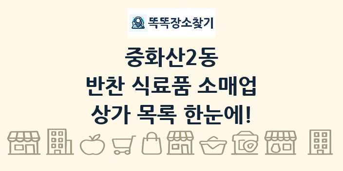 중화산2동 반찬 식료품 소매업 상가 목록 및 정보