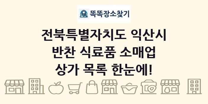 전북특별자치도 익산시 반찬 식료품 소매업 상가 목록 및 정보