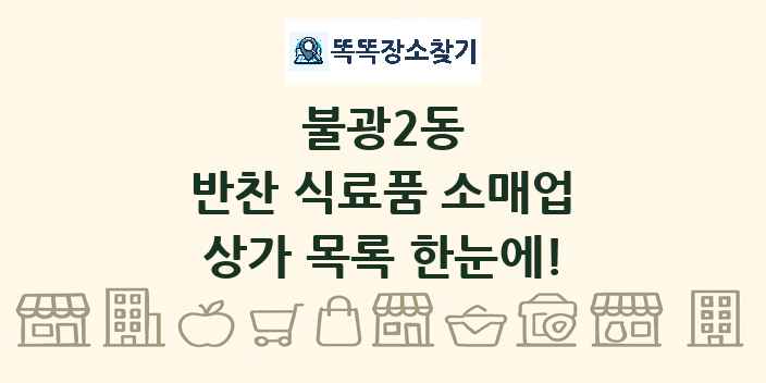 불광2동 반찬 식료품 소매업 상가 목록 및 정보