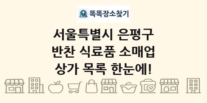 서울특별시 은평구 반찬 식료품 소매업 상가 목록 및 정보