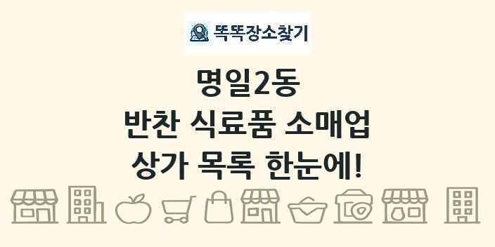 명일2동 반찬 식료품 소매업 상가 목록 및 정보