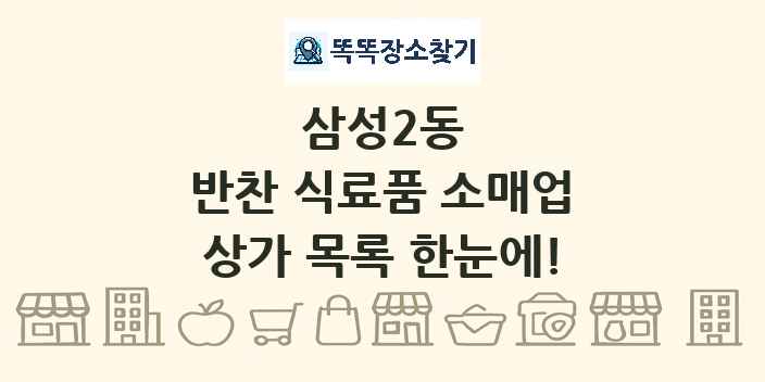 삼성2동 반찬 식료품 소매업 상가 목록 및 정보