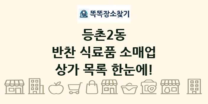등촌2동 반찬 식료품 소매업 상가 목록 및 정보
