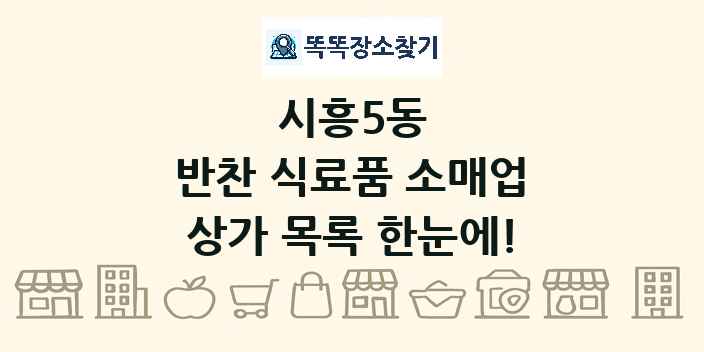 시흥5동 반찬 식료품 소매업 상가 목록 및 정보