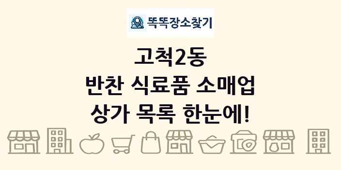 고척2동 반찬 식료품 소매업 상가 목록 및 정보