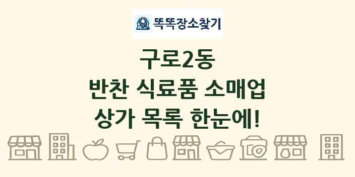 구로2동 반찬 식료품 소매업 상가 목록 및 정보