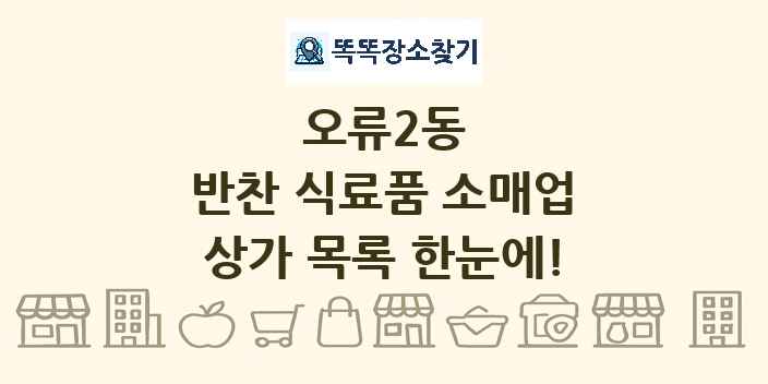 오류2동 반찬 식료품 소매업 상가 목록 및 정보
