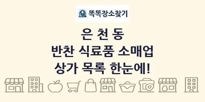 은천동 반찬 식료품 소매업 상가 목록 및 정보