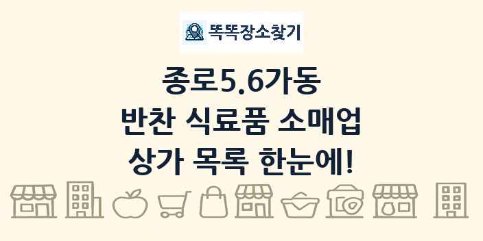 종로5.6가동 반찬 식료품 소매업 상가 목록 및 정보