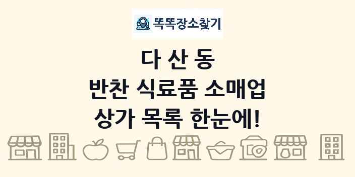다산동 반찬 식료품 소매업 상가 목록 및 정보