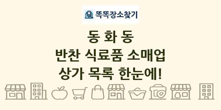 동화동 반찬 식료품 소매업 상가 목록 및 정보