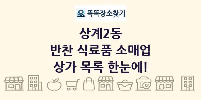 상계2동 반찬 식료품 소매업 상가 목록 및 정보