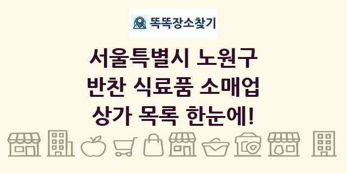 서울특별시 노원구 반찬 식료품 소매업 상가 목록 및 정보
