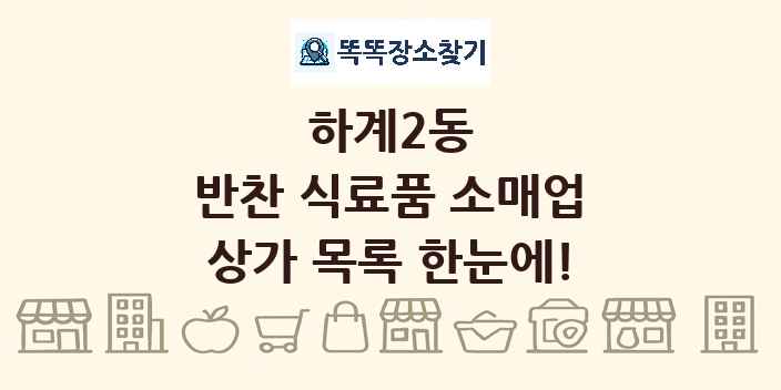 하계2동 반찬 식료품 소매업 상가 목록 및 정보
