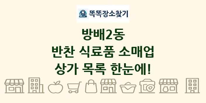 방배2동 반찬 식료품 소매업 상가 목록 및 정보